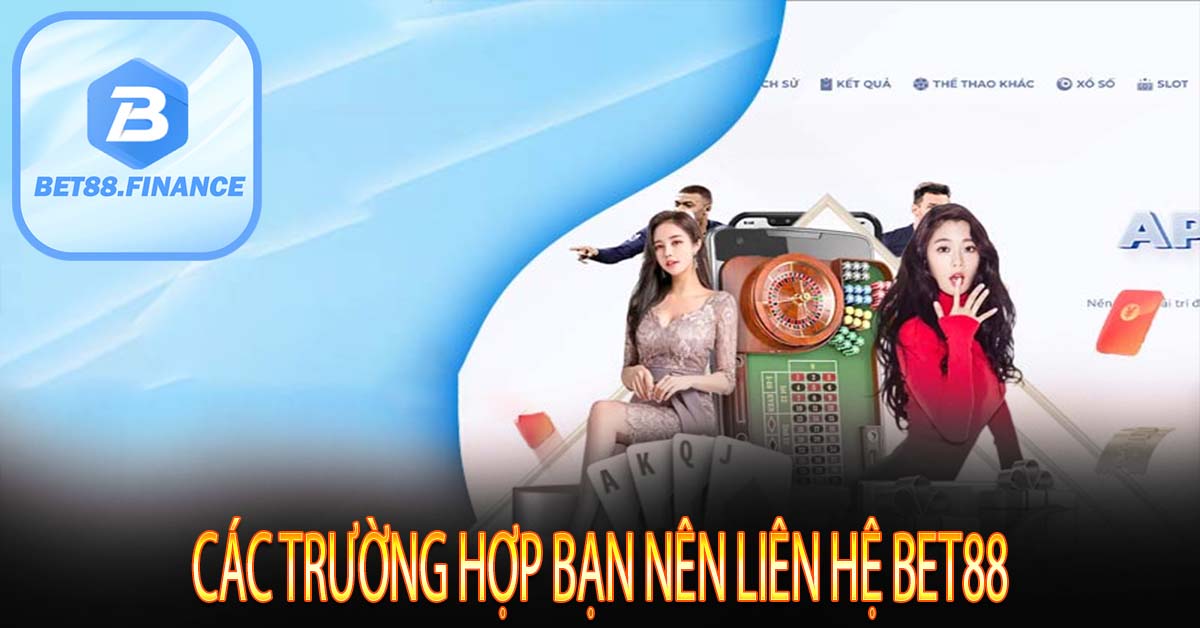 Các trường hợp bạn nên liên hệ Bet88