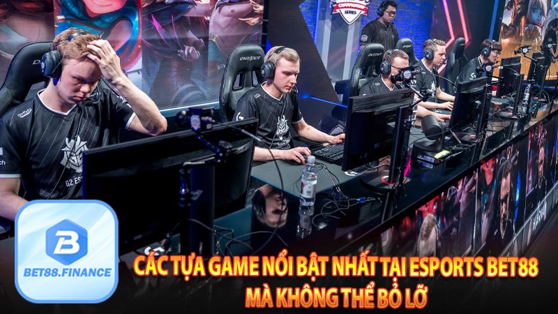 Các tựa game nổi bật nhất tại Esports BET88 mà không thể bỏ lỡ 